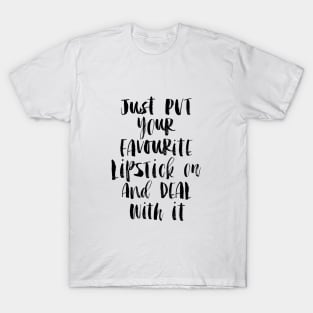 Just Put Your Favorite Lipstick on and Deal with It T-Shirt